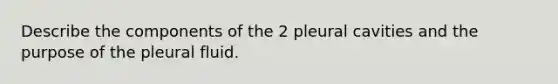 Describe the components of the 2 pleural cavities and the purpose of the pleural fluid.