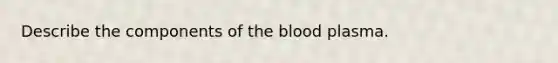 Describe the components of the blood plasma.