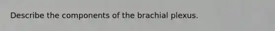 Describe the components of the brachial plexus.