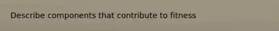 Describe components that contribute to fitness
