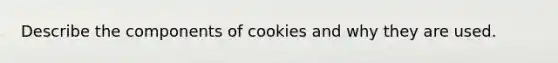 Describe the components of cookies and why they are used.