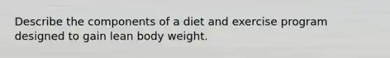 Describe the components of a diet and exercise program designed to gain lean body weight.