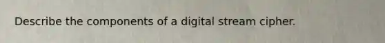 Describe the components of a digital stream cipher.