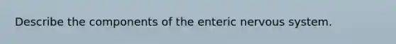 Describe the components of the enteric nervous system.