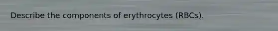 Describe the components of erythrocytes (RBCs).