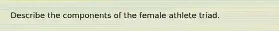 Describe the components of the female athlete triad.