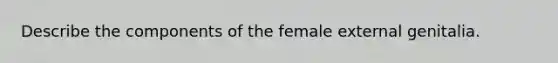 Describe the components of the female external genitalia.