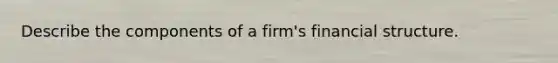 Describe the components of a firm's financial structure.