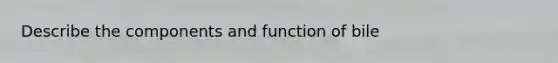 Describe the components and function of bile