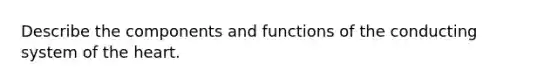 Describe the components and functions of the conducting system of the heart.