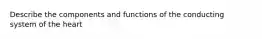 Describe the components and functions of the conducting system of the heart