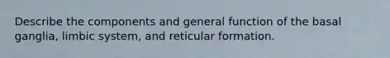 Describe the components and general function of the basal ganglia, limbic system, and reticular formation.