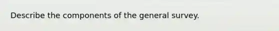 Describe the components of the general survey.