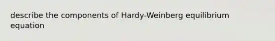 describe the components of Hardy-Weinberg equilibrium equation