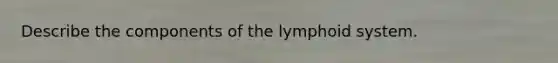 Describe the components of the lymphoid system.