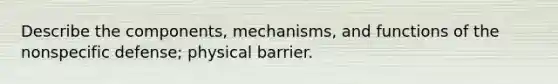 Describe the components, mechanisms, and functions of the nonspecific defense; physical barrier.