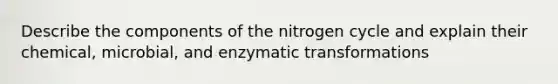 Describe the components of the nitrogen cycle and explain their chemical, microbial, and enzymatic transformations