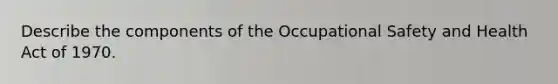 Describe the components of the <a href='https://www.questionai.com/knowledge/k22QChnMLT-occupational-safety' class='anchor-knowledge'>occupational safety</a> and Health Act of 1970.