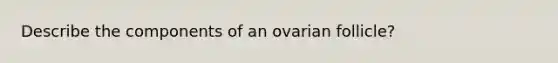 Describe the components of an ovarian follicle?