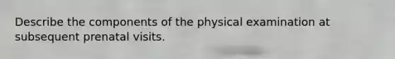 Describe the components of the physical examination at subsequent prenatal visits.