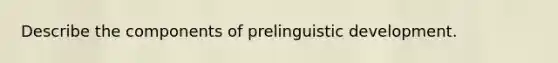 Describe the components of prelinguistic development.