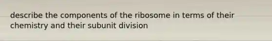 describe the components of the ribosome in terms of their chemistry and their subunit division