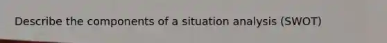 Describe the components of a situation analysis (SWOT)