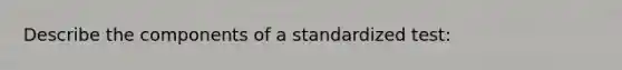 Describe the components of a standardized test: