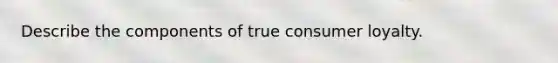 Describe the components of true consumer loyalty.