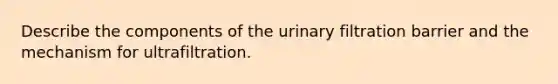 Describe the components of the urinary filtration barrier and the mechanism for ultrafiltration.