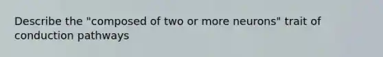 Describe the "composed of two or more neurons" trait of conduction pathways