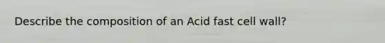 Describe the composition of an Acid fast cell wall?