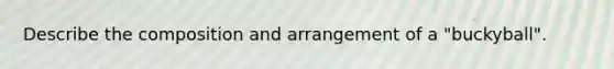 Describe the composition and arrangement of a "buckyball".
