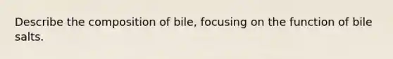 Describe the composition of bile, focusing on the function of bile salts.