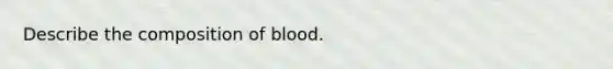 Describe the composition of blood.