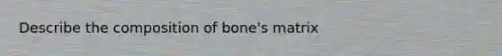 Describe the composition of bone's matrix