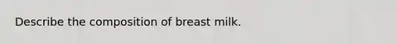 Describe the composition of breast milk.