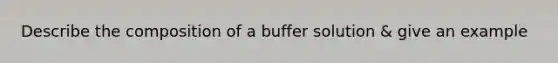 Describe the composition of a buffer solution & give an example