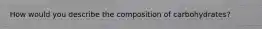 How would you describe the composition of carbohydrates?