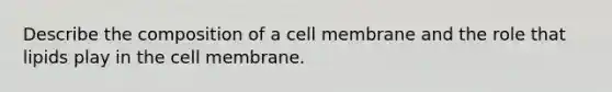 Describe the composition of a cell membrane and the role that lipids play in the cell membrane.