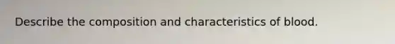 Describe the composition and characteristics of blood.