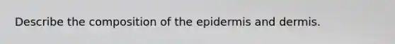 Describe the composition of the epidermis and dermis.