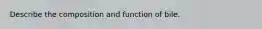 Describe the composition and function of bile.