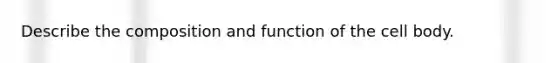 Describe the composition and function of the cell body.