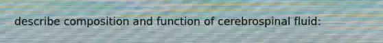 describe composition and function of cerebrospinal fluid: