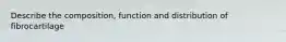 Describe the composition, function and distribution of fibrocartilage