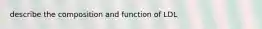 describe the composition and function of LDL