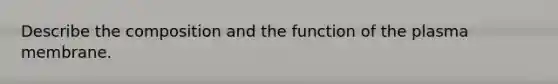 Describe the composition and the function of the plasma membrane.