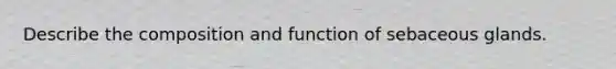 Describe the composition and function of sebaceous glands.