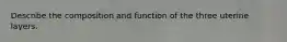 Describe the composition and function of the three uterine layers.